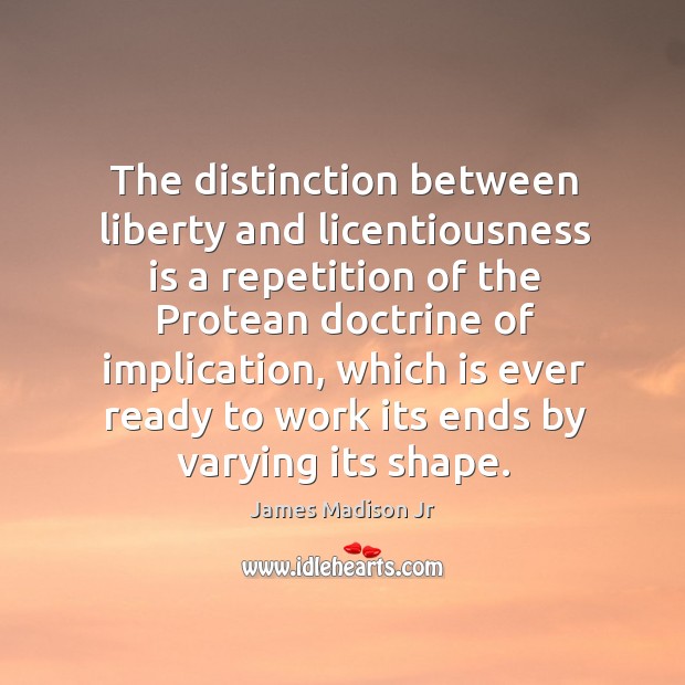 The distinction between liberty and licentiousness is a repetition of the protean doctrine of implication James Madison Jr Picture Quote