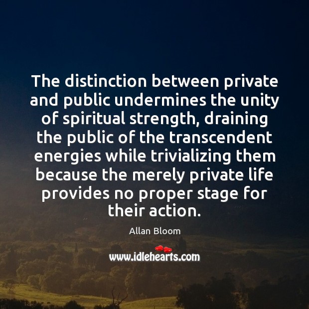 The distinction between private and public undermines the unity of spiritual strength, Allan Bloom Picture Quote