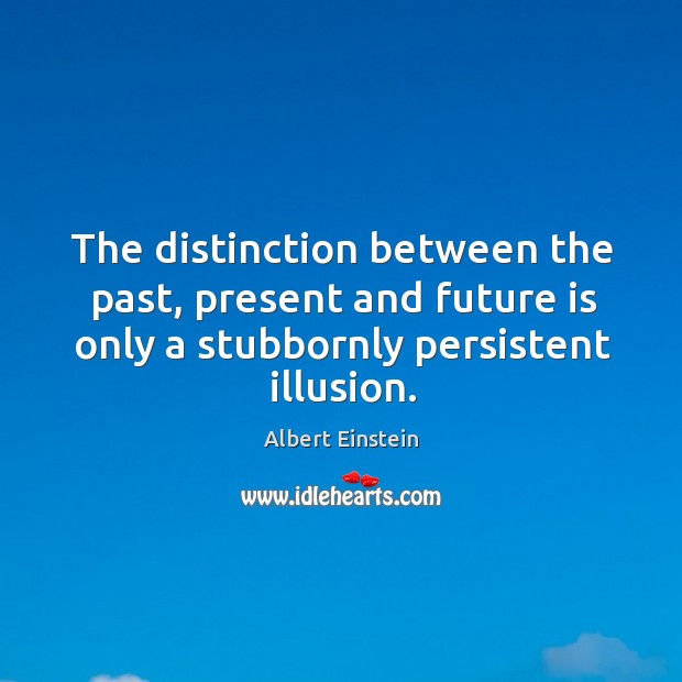The distinction between the past, present and future is only a stubbornly persistent illusion. Image