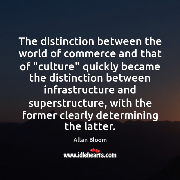 The distinction between the world of commerce and that of “culture” quickly Allan Bloom Picture Quote