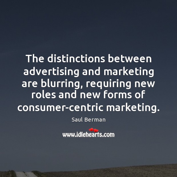 The distinctions between advertising and marketing are blurring, requiring new roles and Saul Berman Picture Quote