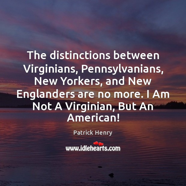 The distinctions between Virginians, Pennsylvanians, New Yorkers, and New Englanders are no Patrick Henry Picture Quote