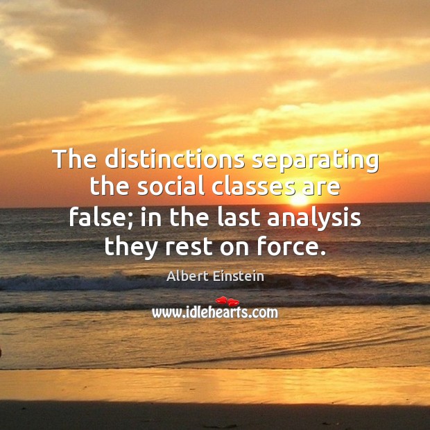 The distinctions separating the social classes are false; in the last analysis Image