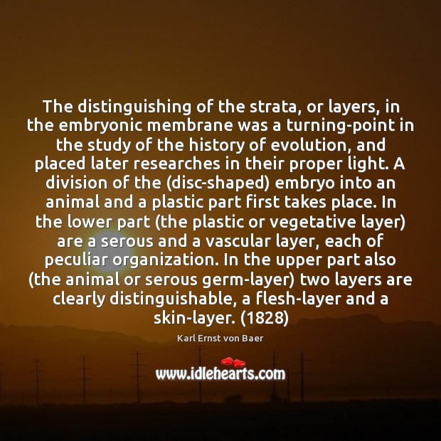 The distinguishing of the strata, or layers, in the embryonic membrane was Karl Ernst von Baer Picture Quote