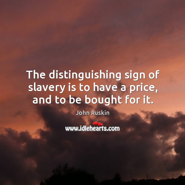 The distinguishing sign of slavery is to have a price, and to be bought for it. John Ruskin Picture Quote