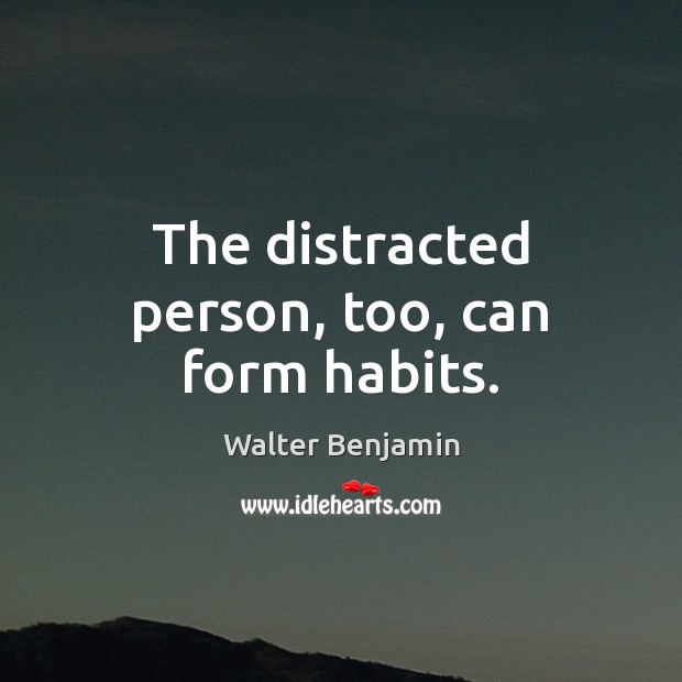 The distracted person, too, can form habits. Walter Benjamin Picture Quote