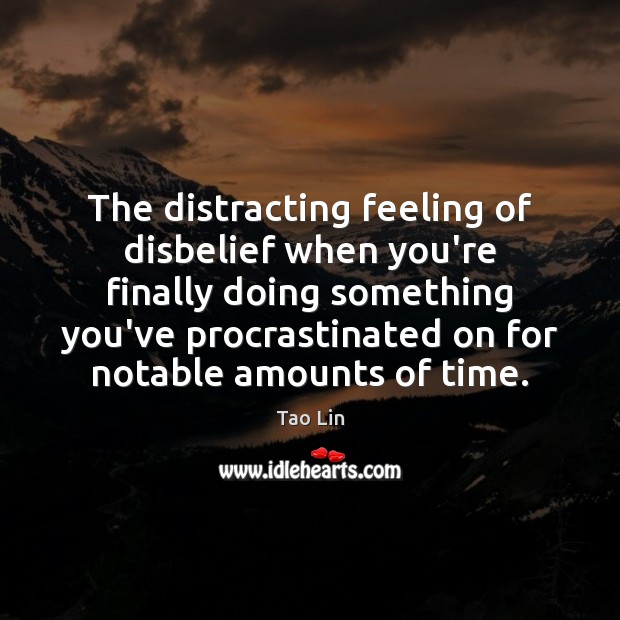 The distracting feeling of disbelief when you’re finally doing something you’ve procrastinated Tao Lin Picture Quote