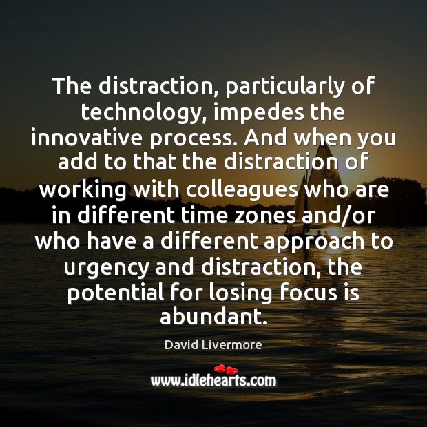 The distraction, particularly of technology, impedes the innovative process. And when you David Livermore Picture Quote