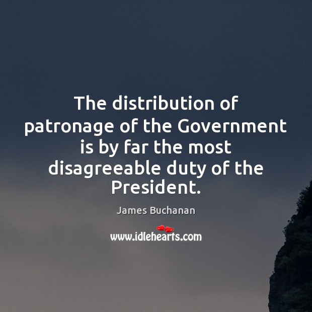 The distribution of patronage of the Government is by far the most James Buchanan Picture Quote