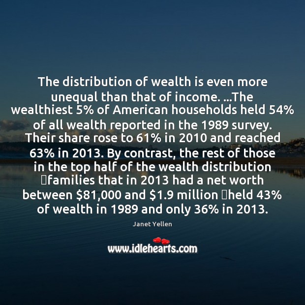 The distribution of wealth is even more unequal than that of income. … Janet Yellen Picture Quote