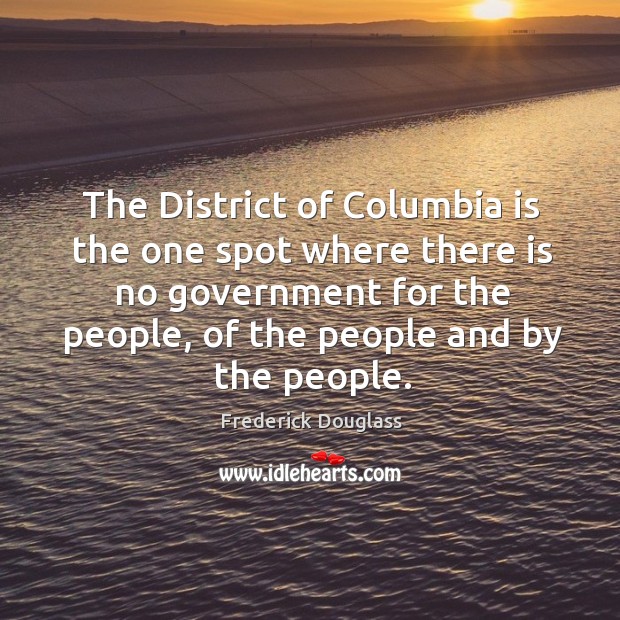The District of Columbia is the one spot where there is no Frederick Douglass Picture Quote