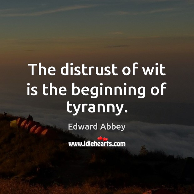 The distrust of wit is the beginning of tyranny. Edward Abbey Picture Quote