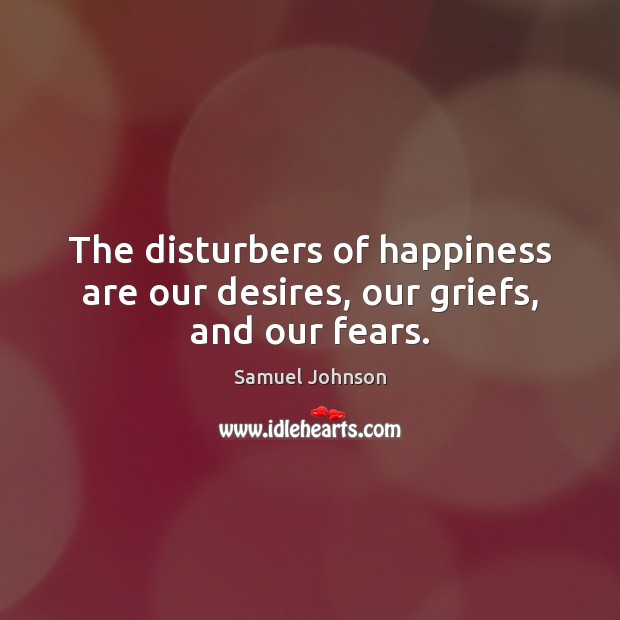 The disturbers of happiness are our desires, our griefs, and our fears. Image