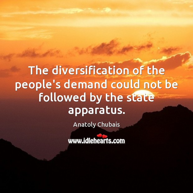 The diversification of the people’s demand could not be followed by the state apparatus. Anatoly Chubais Picture Quote