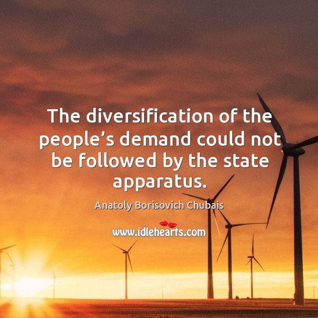 The diversification of the people’s demand could not be followed by the state apparatus. Anatoly Borisovich Chubais Picture Quote