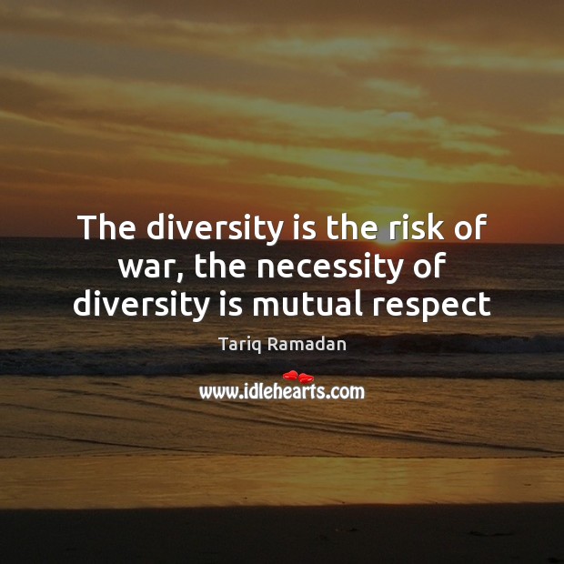 The diversity is the risk of war, the necessity of diversity is mutual respect Tariq Ramadan Picture Quote