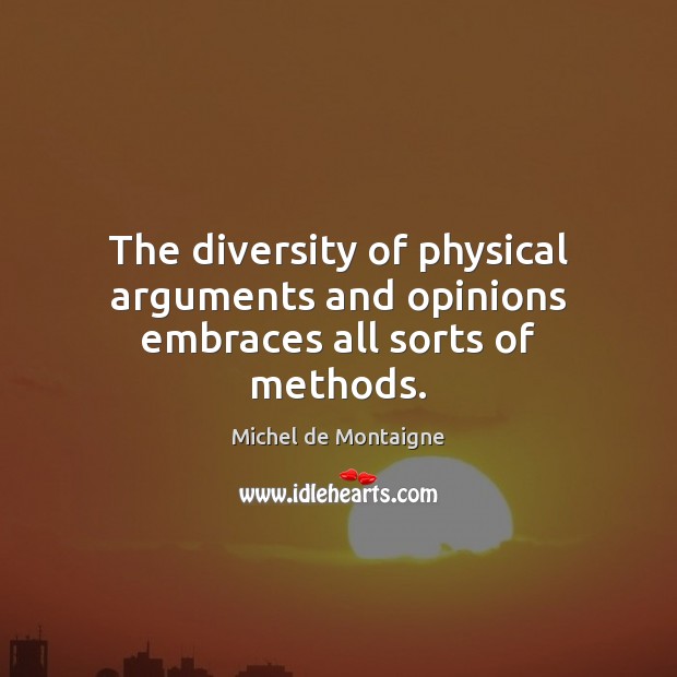 The diversity of physical arguments and opinions embraces all sorts of methods. Michel de Montaigne Picture Quote