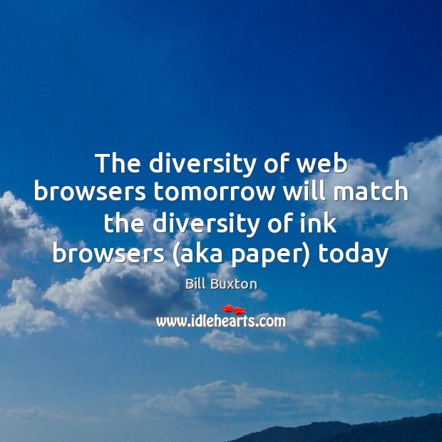 The diversity of web browsers tomorrow will match the diversity of ink Bill Buxton Picture Quote