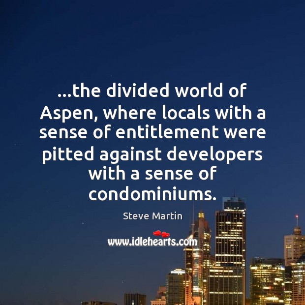 …the divided world of Aspen, where locals with a sense of entitlement Steve Martin Picture Quote