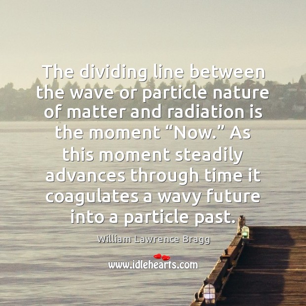 The dividing line between the wave or particle nature of matter and William Lawrence Bragg Picture Quote