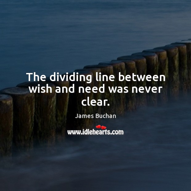The dividing line between wish and need was never clear. James Buchan Picture Quote