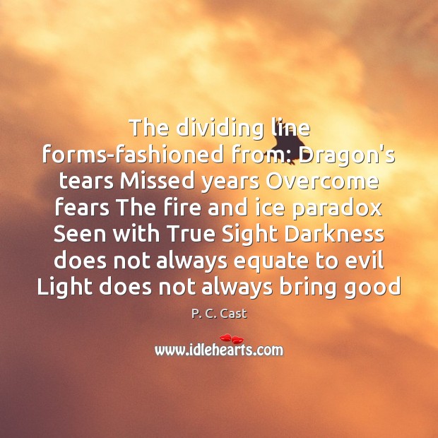 The dividing line forms-fashioned from: Dragon’s tears Missed years Overcome fears The P. C. Cast Picture Quote