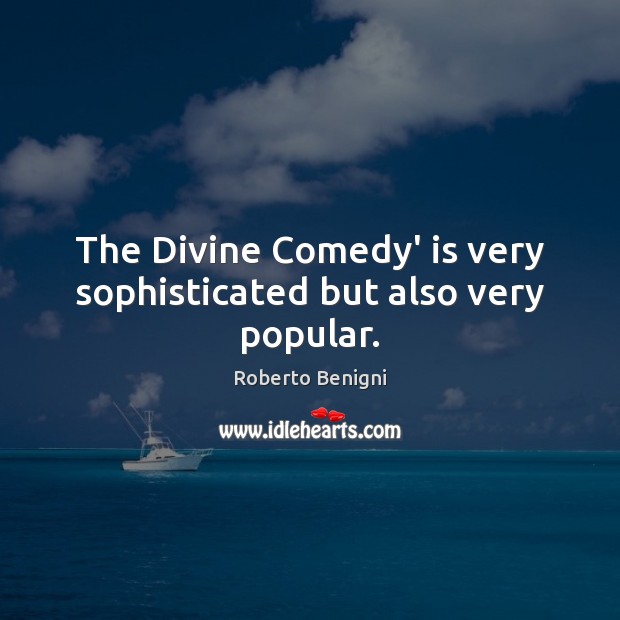 The Divine Comedy’ is very sophisticated but also very popular. Roberto Benigni Picture Quote