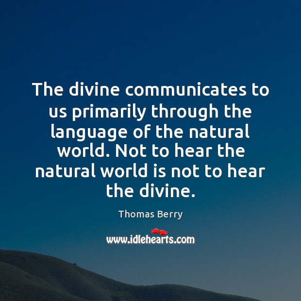 The divine communicates to us primarily through the language of the natural Thomas Berry Picture Quote
