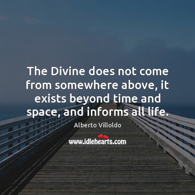 The Divine does not come from somewhere above, it exists beyond time Alberto Villoldo Picture Quote