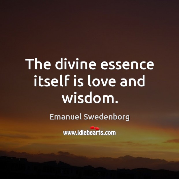 The divine essence itself is love and wisdom. Emanuel Swedenborg Picture Quote