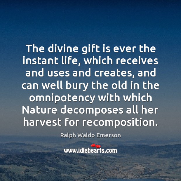 The divine gift is ever the instant life, which receives and uses Ralph Waldo Emerson Picture Quote