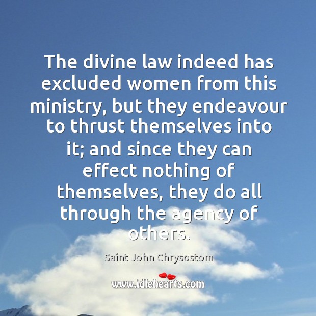 The divine law indeed has excluded women from this ministry, but they endeavour to thrust Saint John Chrysostom Picture Quote