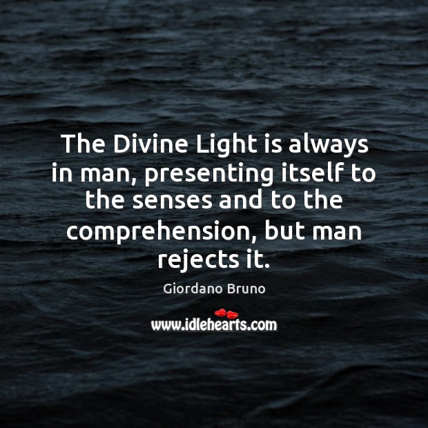 The Divine Light is always in man, presenting itself to the senses Giordano Bruno Picture Quote