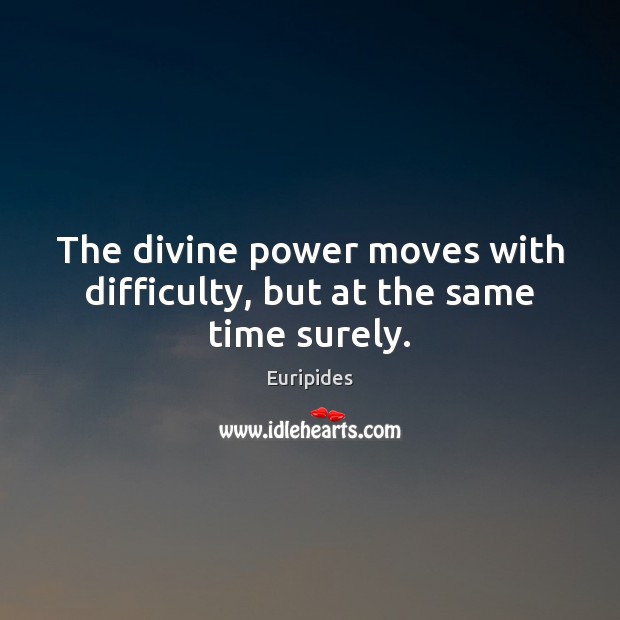 The divine power moves with difficulty, but at the same time surely. Euripides Picture Quote