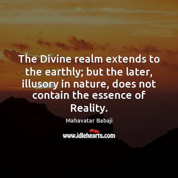 The Divine realm extends to the earthly; but the later, illusory in Mahavatar Babaji Picture Quote