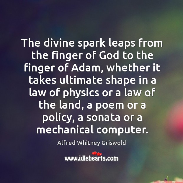 The divine spark leaps from the finger of God to the finger of adam, whether it takes ultimate Alfred Whitney Griswold Picture Quote