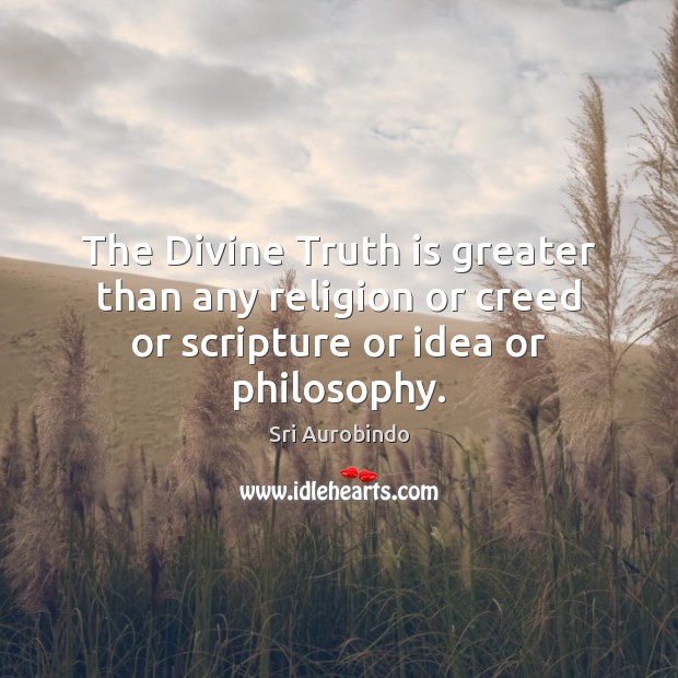The Divine Truth is greater than any religion or creed or scripture or idea or philosophy. Sri Aurobindo Picture Quote