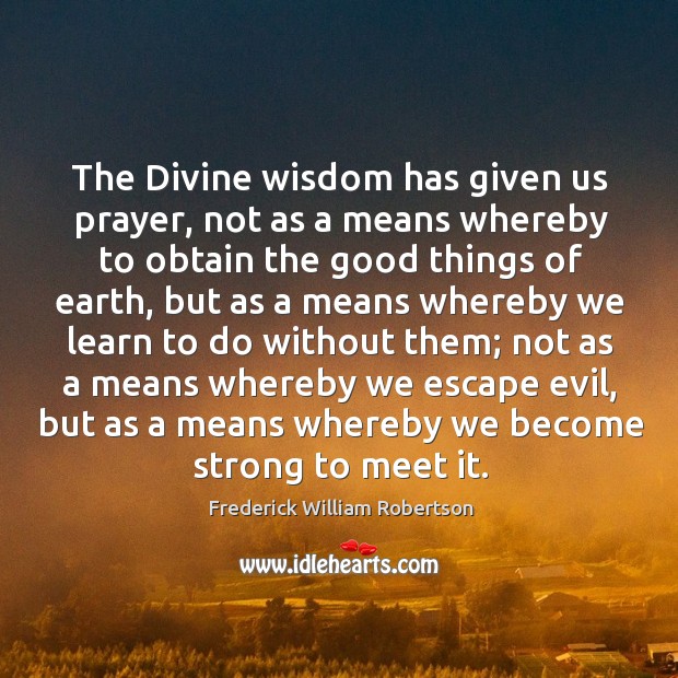 The Divine wisdom has given us prayer, not as a means whereby Frederick William Robertson Picture Quote