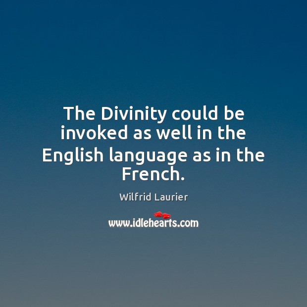 The Divinity could be invoked as well in the English language as in the French. Wilfrid Laurier Picture Quote