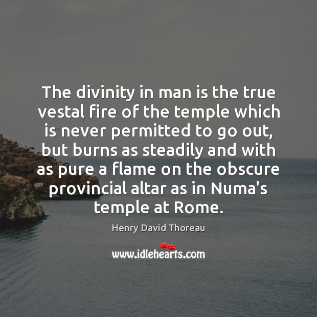The divinity in man is the true vestal fire of the temple Henry David Thoreau Picture Quote