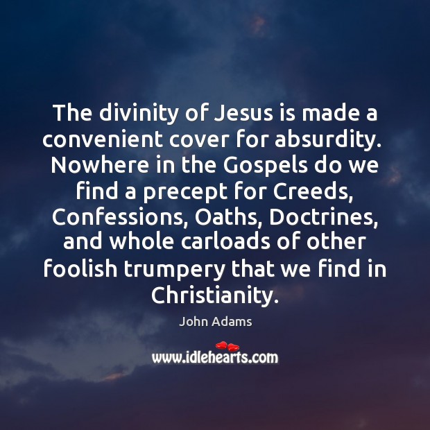 The divinity of Jesus is made a convenient cover for absurdity.  Nowhere John Adams Picture Quote