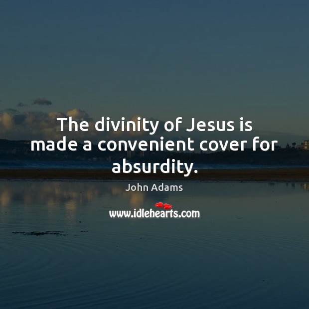 The divinity of Jesus is made a convenient cover for absurdity. John Adams Picture Quote