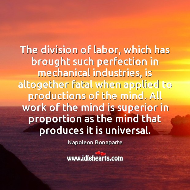 The division of labor, which has brought such perfection in mechanical industries, Napoleon Bonaparte Picture Quote