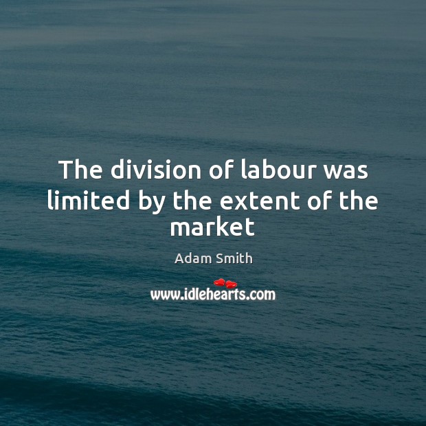 The division of labour was limited by the extent of the market Adam Smith Picture Quote