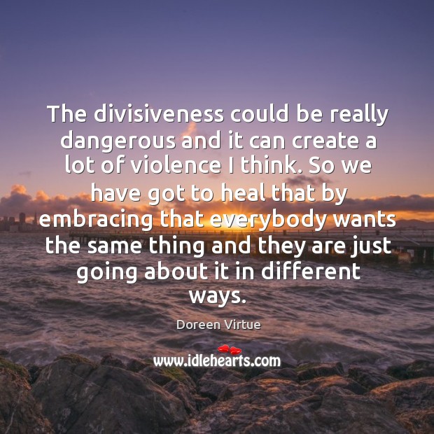 The divisiveness could be really dangerous and it can create a lot Doreen Virtue Picture Quote