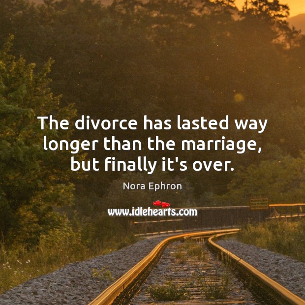 The divorce has lasted way longer than the marriage, but finally it’s over. Divorce Quotes Image