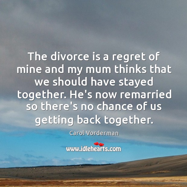 The divorce is a regret of mine and my mum thinks that Carol Vorderman Picture Quote