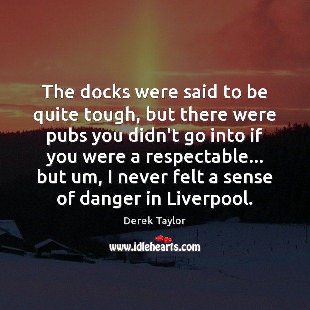 The docks were said to be quite tough, but there were pubs Derek Taylor Picture Quote