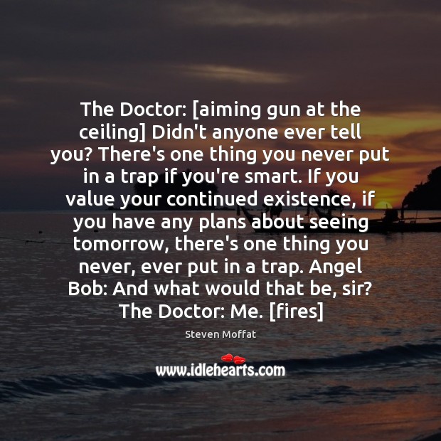 The Doctor: [aiming gun at the ceiling] Didn’t anyone ever tell you? Steven Moffat Picture Quote