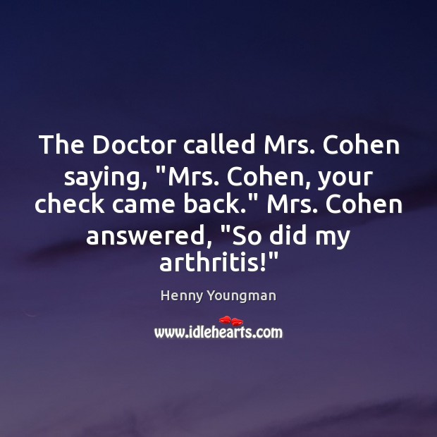 The Doctor called Mrs. Cohen saying, “Mrs. Cohen, your check came back.” Henny Youngman Picture Quote